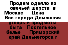 Продам одеяло из овечьей шерсти  в Москве.  › Цена ­ 1 200 - Все города Домашняя утварь и предметы быта » Постельное белье   . Приморский край,Дальнегорск г.
